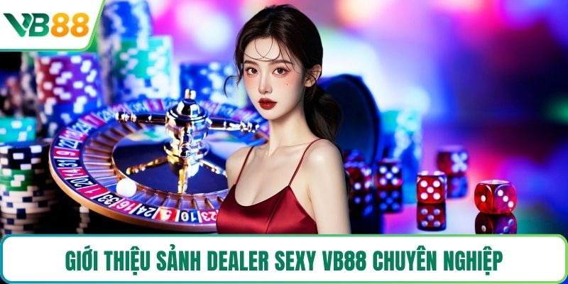  Giới thiệu sảnh Dealer Sexy VB88 chuyên nghiệp
