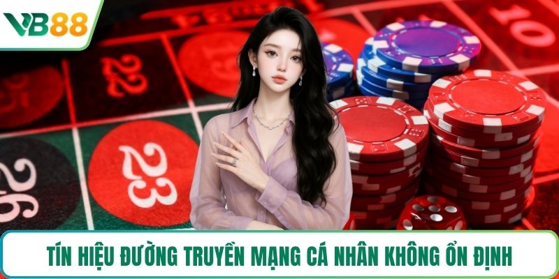 Tín hiệu đường truyền mạng cá nhân không ổn định